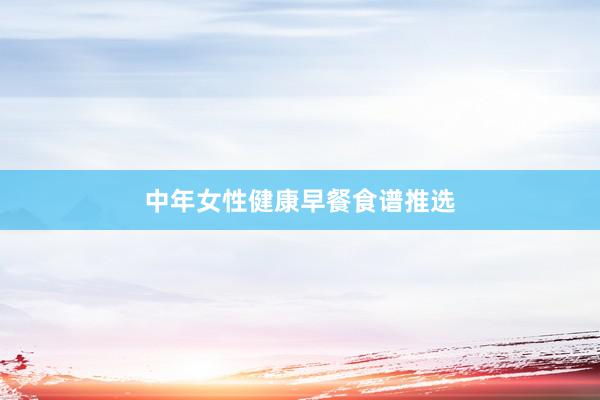 中年女性健康早餐食谱推选
