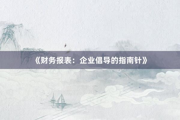 《财务报表：企业倡导的指南针》